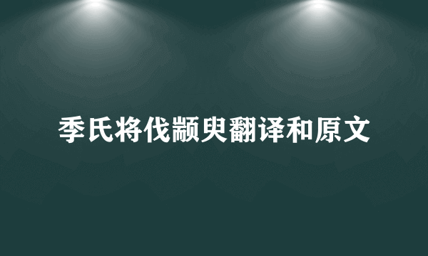 季氏将伐颛臾翻译和原文