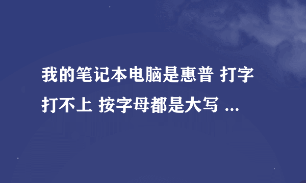 我的笔记本电脑是惠普 打字打不上 按字母都是大写 按上面的数字都是！@#￥%。且Shift不灵