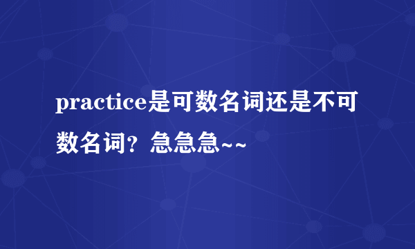 practice是可数名词还是不可数名词？急急急~~