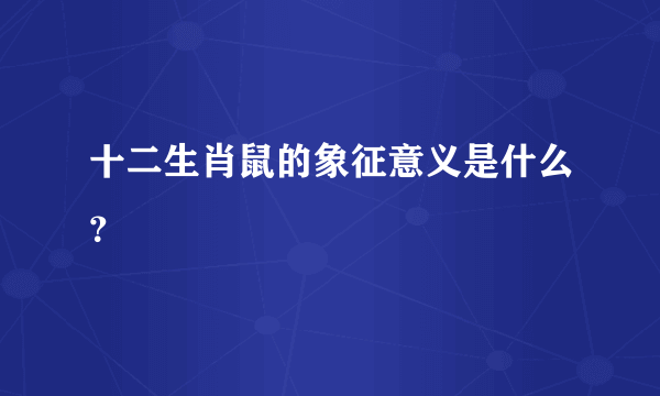 十二生肖鼠的象征意义是什么？