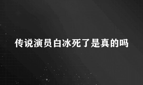 传说演员白冰死了是真的吗