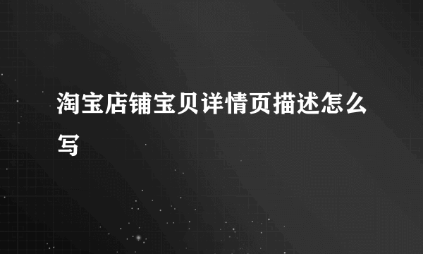 淘宝店铺宝贝详情页描述怎么写
