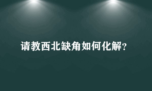 请教西北缺角如何化解？
