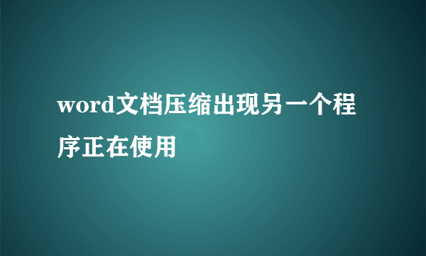 word文档压缩出现另一个程序正在使用