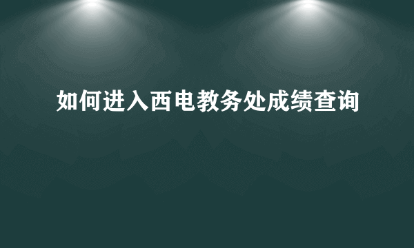 如何进入西电教务处成绩查询