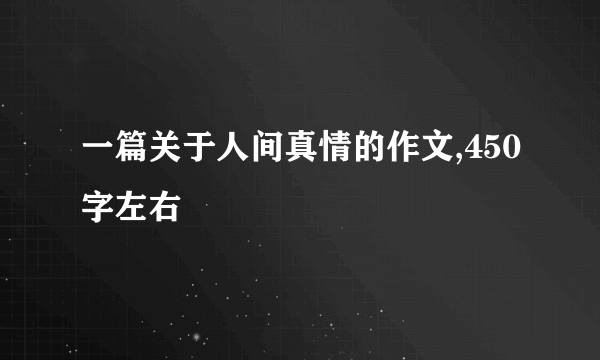 一篇关于人间真情的作文,450字左右