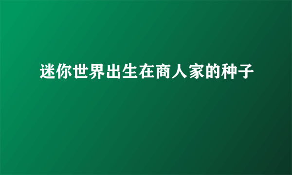 迷你世界出生在商人家的种子