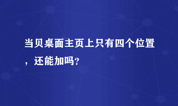 当贝桌面主页上只有四个位置，还能加吗？