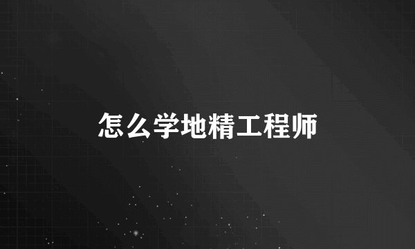 怎么学地精工程师