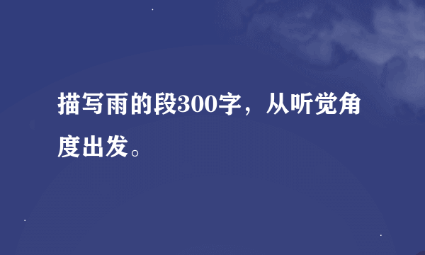 描写雨的段300字，从听觉角度出发。