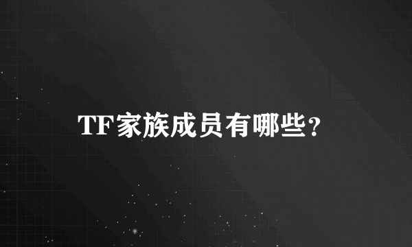 TF家族成员有哪些？