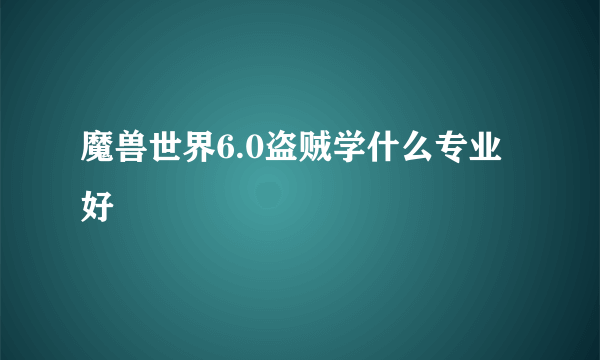 魔兽世界6.0盗贼学什么专业好