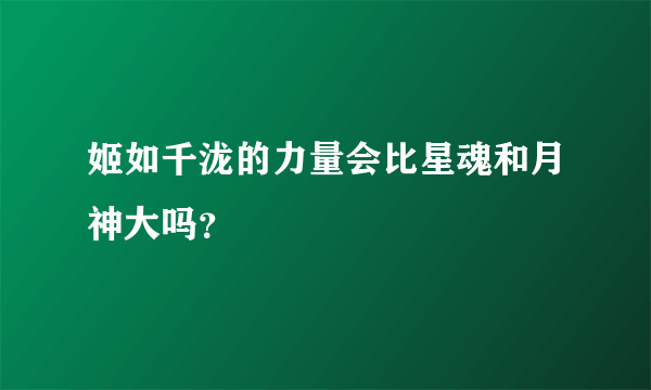 姬如千泷的力量会比星魂和月神大吗？
