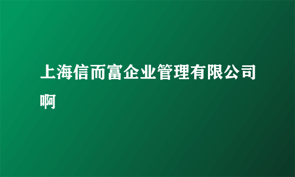 上海信而富企业管理有限公司啊