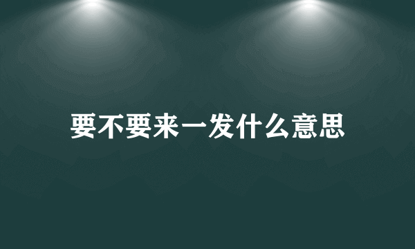 要不要来一发什么意思