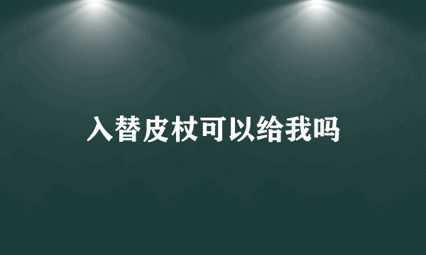 入替皮杖可以给我吗