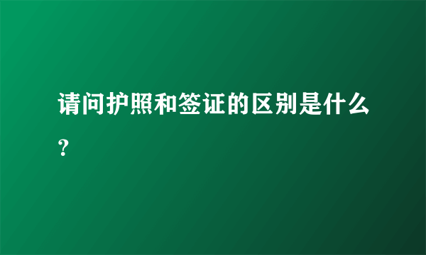 请问护照和签证的区别是什么？