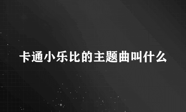 卡通小乐比的主题曲叫什么