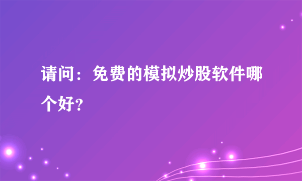 请问：免费的模拟炒股软件哪个好？