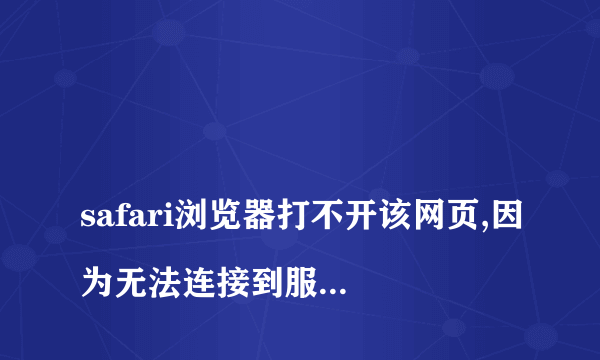
safari浏览器打不开该网页,因为无法连接到服务器


