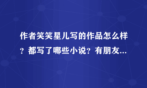 作者笑笑星儿写的作品怎么样？都写了哪些小说？有朋友推荐我看！