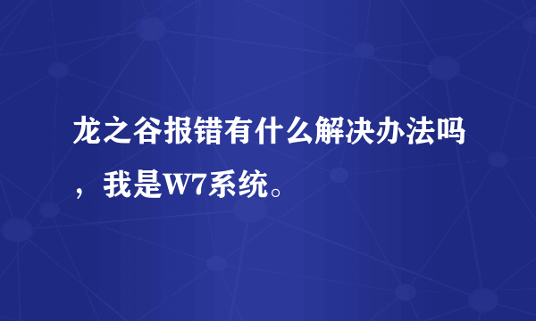 龙之谷报错有什么解决办法吗，我是W7系统。