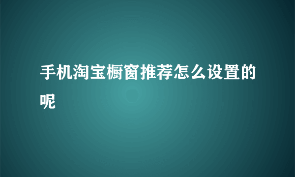 手机淘宝橱窗推荐怎么设置的呢