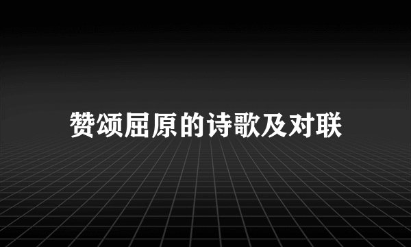 赞颂屈原的诗歌及对联