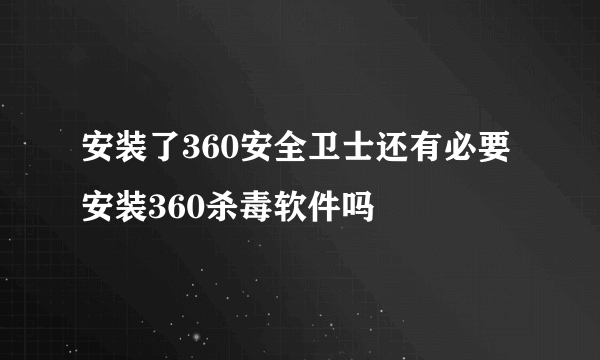 安装了360安全卫士还有必要安装360杀毒软件吗