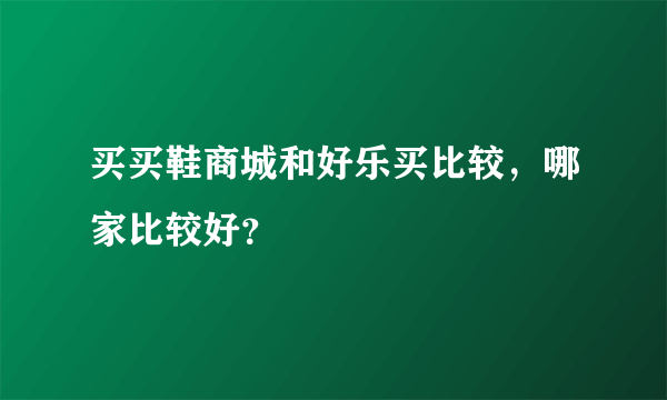 买买鞋商城和好乐买比较，哪家比较好？