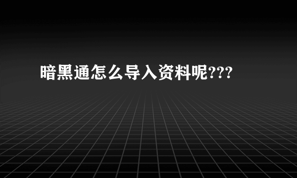 暗黑通怎么导入资料呢???