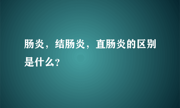 肠炎，结肠炎，直肠炎的区别是什么？