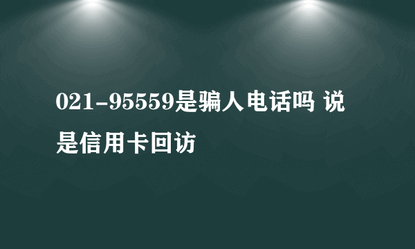 021-95559是骗人电话吗 说是信用卡回访