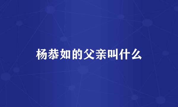 杨恭如的父亲叫什么