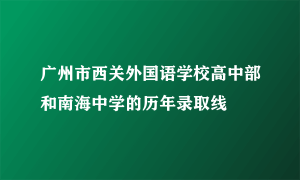 广州市西关外国语学校高中部和南海中学的历年录取线