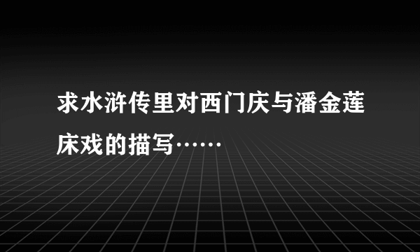 求水浒传里对西门庆与潘金莲床戏的描写……