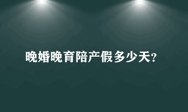 晚婚晚育陪产假多少天？