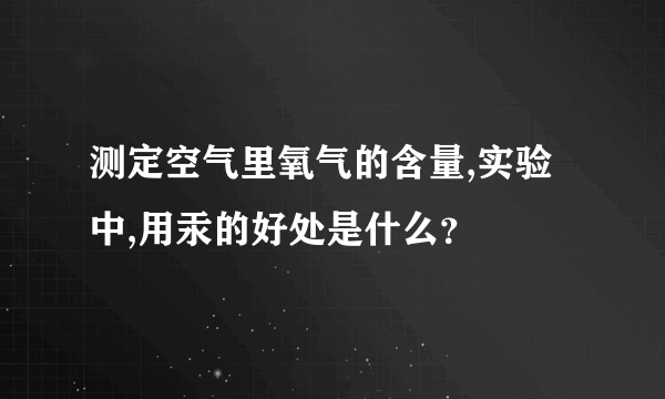 测定空气里氧气的含量,实验中,用汞的好处是什么？