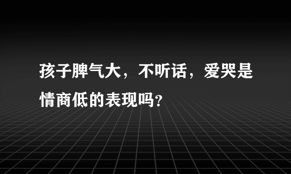 孩子脾气大，不听话，爱哭是情商低的表现吗？