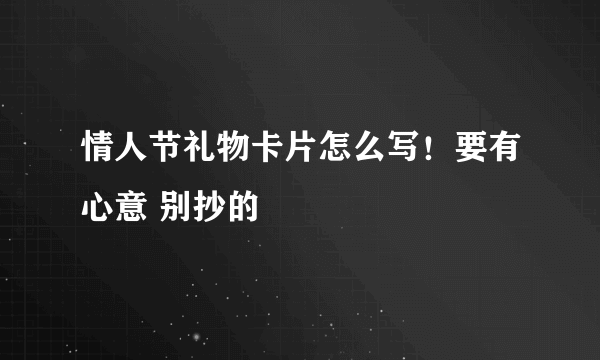 情人节礼物卡片怎么写！要有心意 别抄的