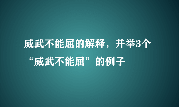 威武不能屈的解释，并举3个“威武不能屈”的例子