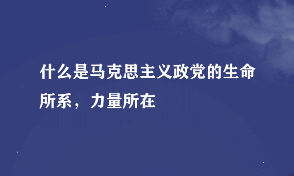 什么是马克思主义政党的生命所系，力量所在