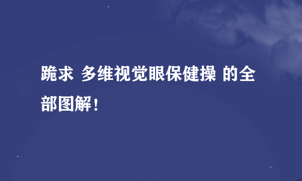 跪求 多维视觉眼保健操 的全部图解！