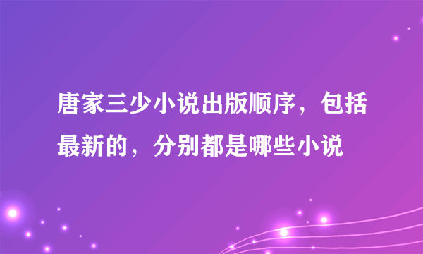 唐家三少小说出版顺序，包括最新的，分别都是哪些小说