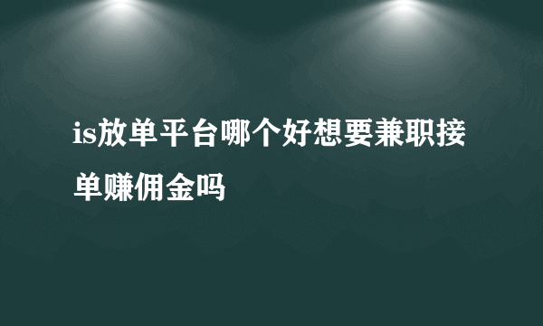 is放单平台哪个好想要兼职接单赚佣金吗