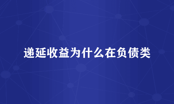 递延收益为什么在负债类
