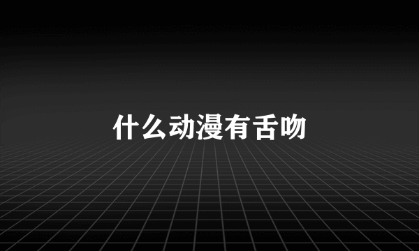什么动漫有舌吻