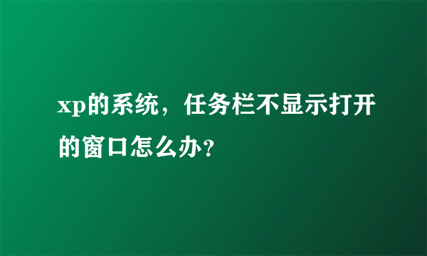 xp的系统，任务栏不显示打开的窗口怎么办？
