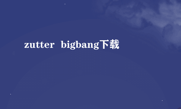 zutter  bigbang下载
