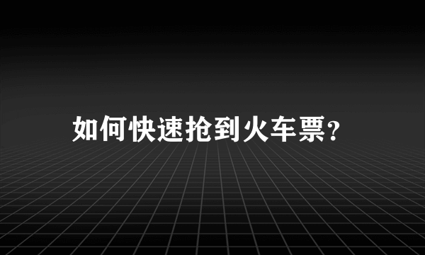 如何快速抢到火车票？
